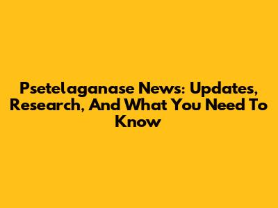 Psetelaganase News: Updates, Research, And What You Need To Know