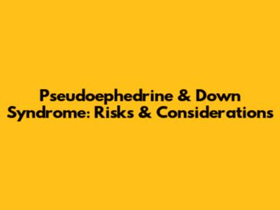Pseudoephedrine & Down Syndrome: Risks & Considerations