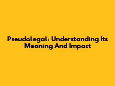Pseudolegal: Understanding Its Meaning And Impact