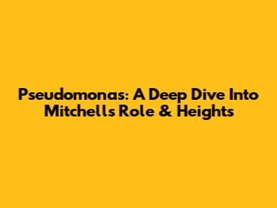 Pseudomonas: A Deep Dive Into Mitchell's Role & Heights