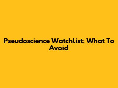 Pseudoscience Watchlist: What To Avoid