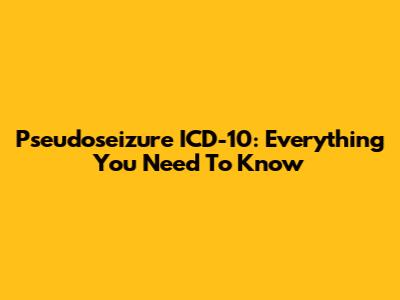 Pseudoseizure ICD-10: Everything You Need To Know