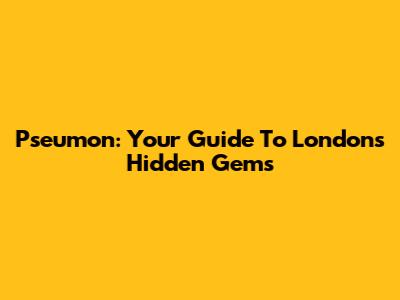 Pseumon: Your Guide To London's Hidden Gems