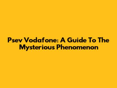 Psev Vodafone: A Guide To The Mysterious Phenomenon