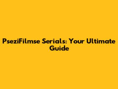 PseziFilmse Serials: Your Ultimate Guide