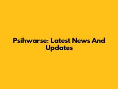 Psihwarse: Latest News And Updates