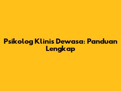 Psikolog Klinis Dewasa: Panduan Lengkap