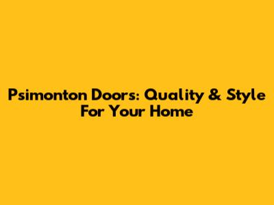 Psimonton Doors: Quality & Style For Your Home