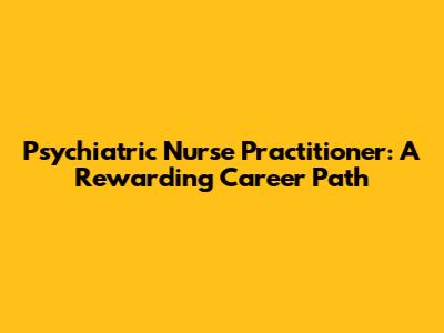 Psychiatric Nurse Practitioner: A Rewarding Career Path