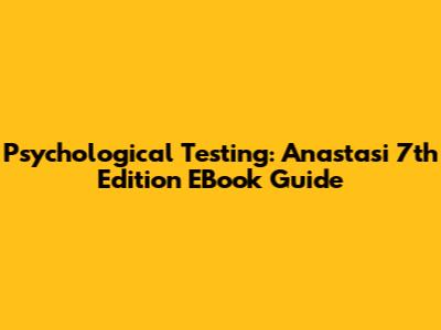 Psychological Testing: Anastasi 7th Edition EBook Guide