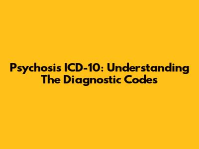 Psychosis ICD-10: Understanding The Diagnostic Codes