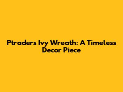 Ptrader's Ivy Wreath: A Timeless Decor Piece