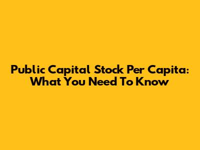 Public Capital Stock Per Capita: What You Need To Know