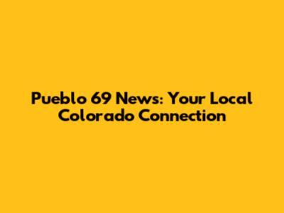 Pueblo 69 News: Your Local Colorado Connection