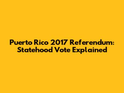 Puerto Rico 2017 Referendum: Statehood Vote Explained