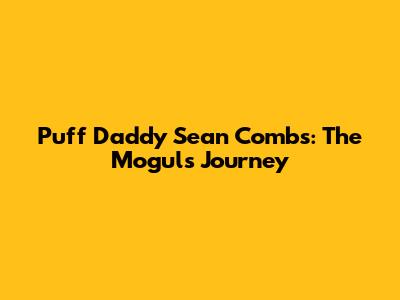 Puff Daddy Sean Combs: The Mogul's Journey