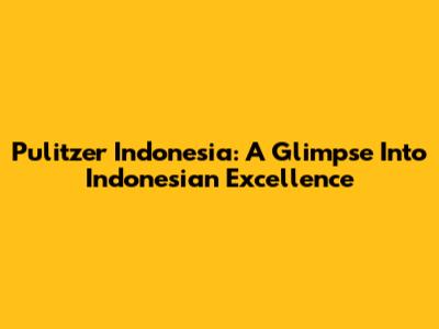 Pulitzer Indonesia: A Glimpse Into Indonesian Excellence