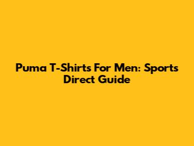 Puma T-Shirts For Men: Sports Direct Guide