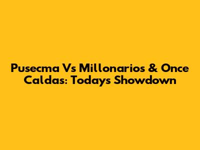 Pusecma Vs Millonarios & Once Caldas: Today's Showdown