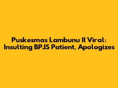Puskesmas Lambunu II Viral: Insulting BPJS Patient, Apologizes