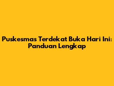 Puskesmas Terdekat Buka Hari Ini: Panduan Lengkap