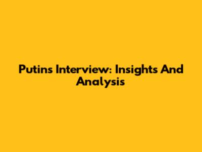Putin's Interview: Insights And Analysis