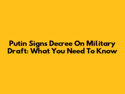 Putin Signs Decree On Military Draft: What You Need To Know