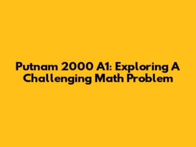 Putnam 2000 A1: Exploring A Challenging Math Problem