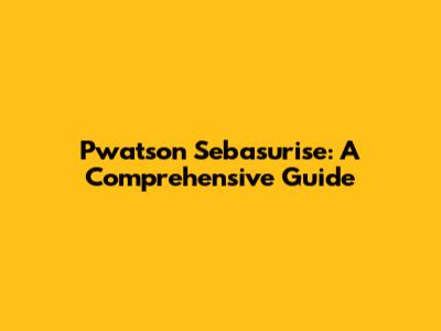 Pwatson Sebasurise: A Comprehensive Guide
