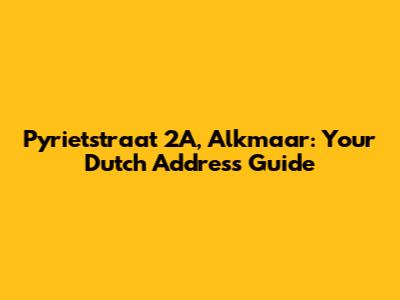 Pyrietstraat 2A, Alkmaar: Your Dutch Address Guide