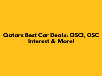 Qatar's Best Car Deals: OSCI, 0SC Interest & More!