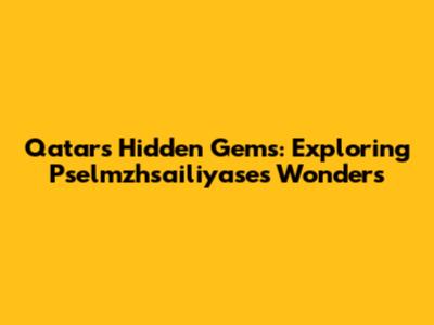 Qatar's Hidden Gems: Exploring Pselmzhsailiyase's Wonders