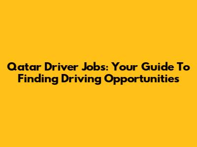 Qatar Driver Jobs: Your Guide To Finding Driving Opportunities