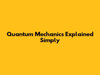 Quantum Mechanics Explained Simply