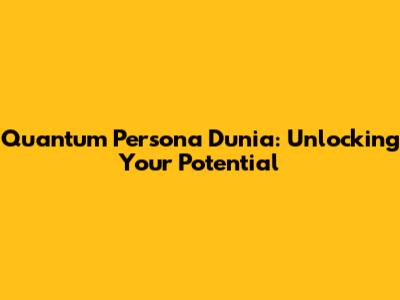 Quantum Persona Dunia: Unlocking Your Potential