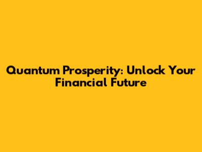 Quantum Prosperity: Unlock Your Financial Future
