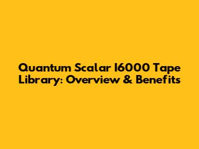 Quantum Scalar I6000 Tape Library: Overview & Benefits