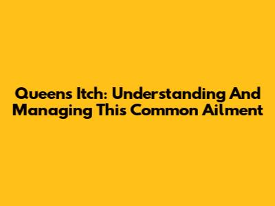 Queen's Itch: Understanding And Managing This Common Ailment