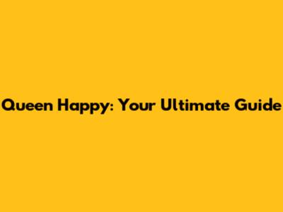 Queen Happy: Your Ultimate Guide