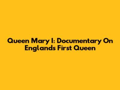 Queen Mary I: Documentary On England's First Queen