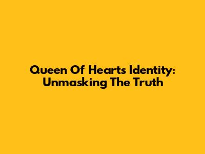 Queen Of Hearts Identity: Unmasking The Truth