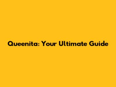 Queenita: Your Ultimate Guide