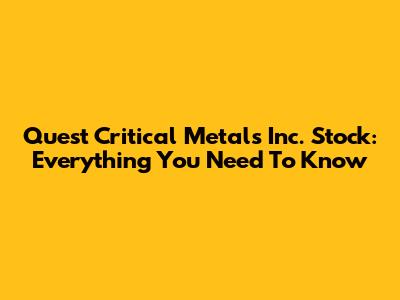 Quest Critical Metals Inc. Stock: Everything You Need To Know