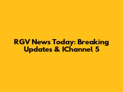 RGV News Today: Breaking Updates & IChannel 5