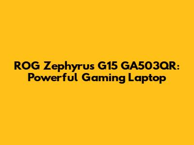 ROG Zephyrus G15 GA503QR: Powerful Gaming Laptop