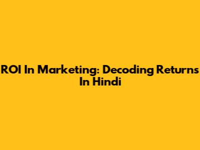 ROI In Marketing: Decoding Returns In Hindi