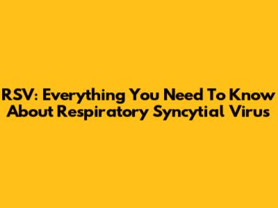 RSV: Everything You Need To Know About Respiratory Syncytial Virus