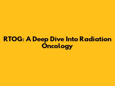RTOG: A Deep Dive Into Radiation Oncology