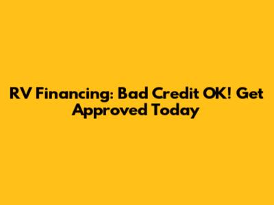 RV Financing: Bad Credit OK! Get Approved Today