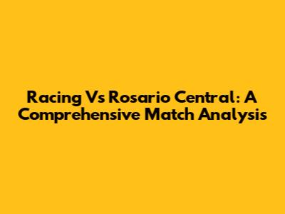 Racing Vs Rosario Central: A Comprehensive Match Analysis